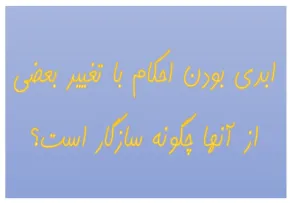 ابدی بودن احکام با تغییر بعضی از آنها چگونه سازگار است؟