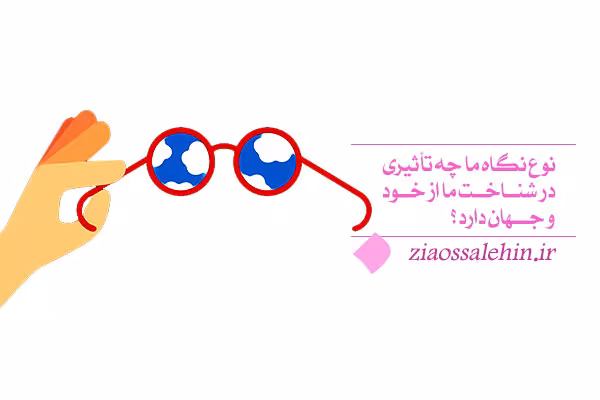 نوع نگاه ما چه تأثیری در شناخت ما از خود و جهان دارد؟